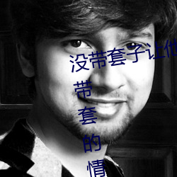 没带套子让他C了(了)一(一)天(天)怎么办 在不(不)带套(套)的情(情)况下(下)延长时间(間)的(的)方