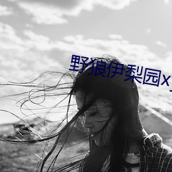 野狼伊梨(梨)园xyz视(視)频人(人)入口