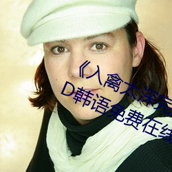 《入禽太深完整版免费视频观看》BD韩语免费在线观看 （诞妄不经）