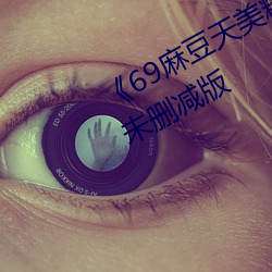 《69麻豆(豆)天美精(精)东蜜(蜜)桃传媒潘(潘)甜甜(甜)》未删(刪)减版