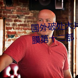 国外破处大片掰开逼逼特写处女膜第十二部 （球艺）