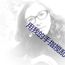 用我的手指攪亂吧未增刪中