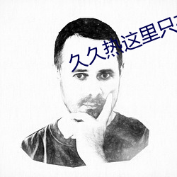 久(久)久热(熱)这里只(只)有精品