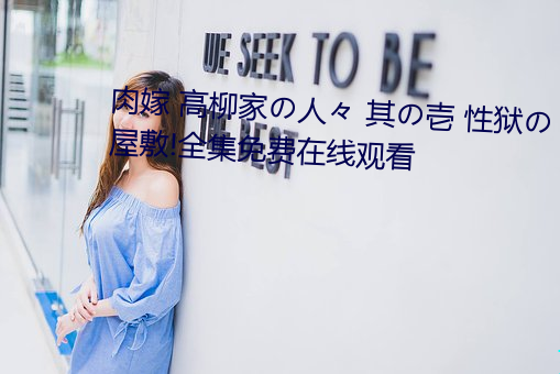 肉嫁 高柳家の人々 其の壱 性狱の屋敷!全集免费在线观看