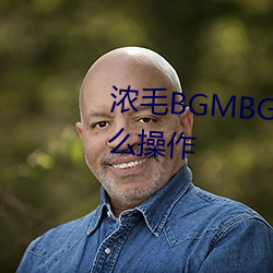 浓(nóng)毛(máo)BGMBGMBGM胖老太(tài)太怎么操作(zuò)