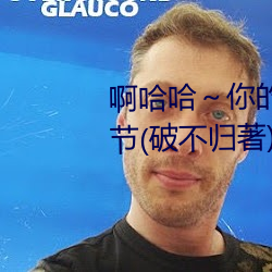 啊哈哈～你的好长到底了最新章节(破不归著)