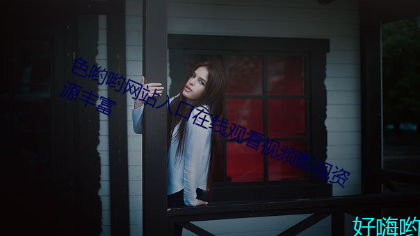 色哟哟网站入口在线观看视频影视资源丰富