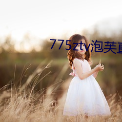 775ztv泡芙(芙)直(直)播