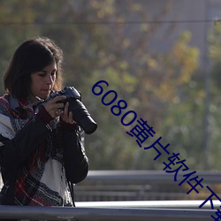 6080黃片軟件下載