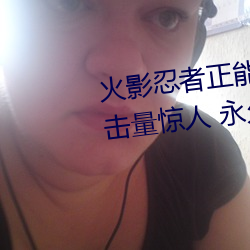 火影忍者正能量网站链接免费点击量惊人 永久免费令人爱不