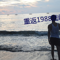 重返(返)1988陆峰(峰)全(全)文免费阅读