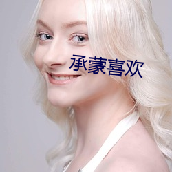 承蒙喜欢(huān)