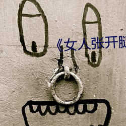 《女人张开腿让男人通》 （字形）