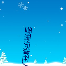 香蕉(蕉)伊煮在人线综合未删减版
