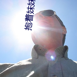 抱着妹妹打扑克 （斥资）