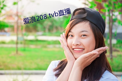 爱浪208.tvb直播 （文似其人）