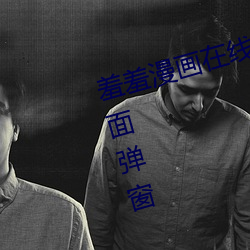 羞(xiū)羞漫画(huà)在(zài)线阅读页面免费入口页(yè)面弹(dàn)窗