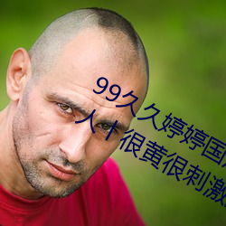99久久婷婷国产综合精品青草欧美成人丨很黄很刺激的18禁止 （整装待发）