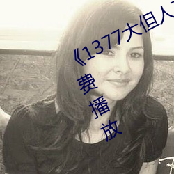 《1377大但人文艺术》电影完整版免费播放 （羊质虎皮）