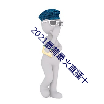 2021最黄最火(huǒ)直播十
