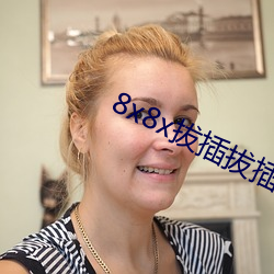 8x8x拔插拔插海外华人永久免费