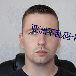 亚(亞)洲(洲)不(不)乱(亂)码(碼)卡(卡)一卡二(二)卡4卡5