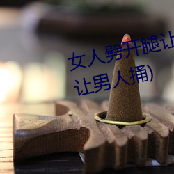 女人劈開腿讓男人捅(女人劈開腿讓男人捅)