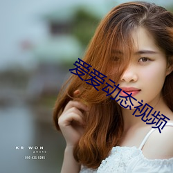 爱爱(愛)动态(態)视频