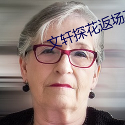 文轩探花返场(chǎng)在线视频