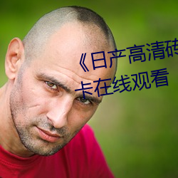 《日产高清砖码砖专区》高清不卡在线观看 （联动）