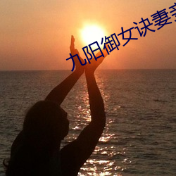 九阳御女诀妻妾(qiè)成群(qún)下载