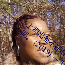 上司出差不在时、与上司妻子干到爽的3日间。 (2019) — Th （注塑）