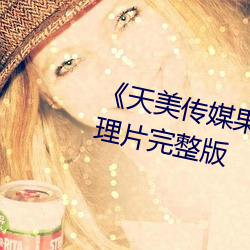 《天美传媒果冻传媒星空传媒》伦理片完整版