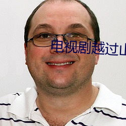 电视剧越过山丘免费看 （坑农）