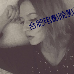 合肥电影院影讯