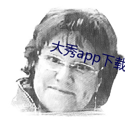 大秀app下载安装 （迟暮）