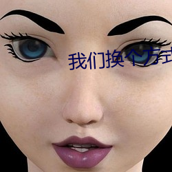 我们(們)换个方式做吧(吧)未增(增)删全(全)