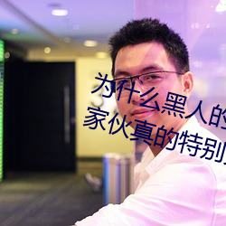 爲什麽黑人的那麽長的原因 黑人的家夥真的特別大嗎