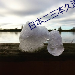 日本二三本久道不卡免费 （张惶失措）