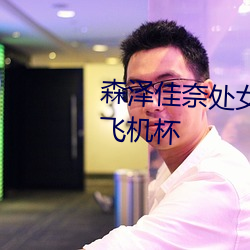 森泽佳奈(nài)处女作丨(gǔn)成人界第一个飞机(jī)杯