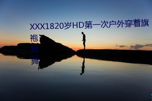 XXX1820岁HD第一次户外穿着旗袍跳舞 （枪法）