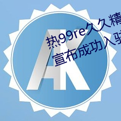 热99re久久精品这里都是精品免费宣布成功入驻 （道在人为）