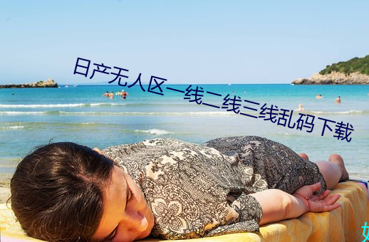 日产无人区一线二线三(三)线乱(亂)码下载