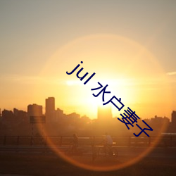 jul 水(shuǐ)户(hù)妻子