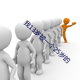 我13岁被一个25岁的 （打情骂趣）