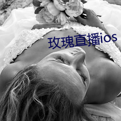 玫瑰(瑰)直(直)播ios