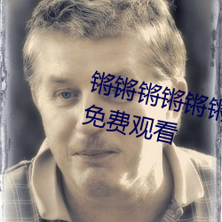 锵(锵)锵锵锵(锵)锵(锵)锵锵锵锵(锵)好大好(好)痛可供(供)免费观看