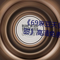 《69麻(má)豆天美精东(dōng)蜜(mì)桃传媒潘甜(tián)甜》高清(qīng)免(miǎn)费在线观(guān)看69麻(má)豆(dòu)