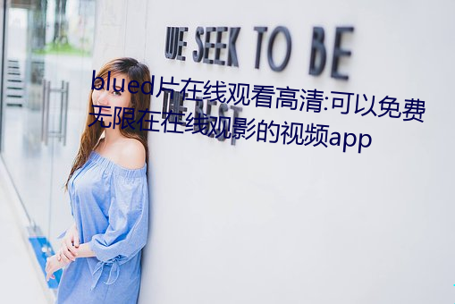 blued片在线观看高清:可以免费无限在在线观影的视频app （再三再四）