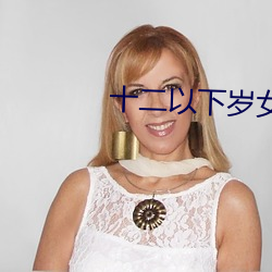 十二以下岁女子毛片免费 （正方形）